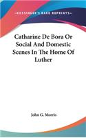 Catharine De Bora Or Social And Domestic Scenes In The Home Of Luther