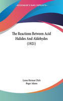 The Reactions Between Acid Halides and Aldehydes (1921)