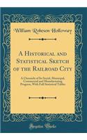 A Historical and Statistical Sketch of the Railroad City: A Chronicle of Its Social, Municipal, Commercial and Manufacturing Progress, with Full Statistical Tables (Classic Reprint)