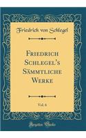 Friedrich Schlegel's Sämmtliche Werke, Vol. 6 (Classic Reprint)