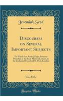 Discourses on Several Important Subjects, Vol. 2 of 2: To Which Are Added, Eight Sermons Preached at the Lady Moyer's Lecture, in the Cathedral Church of St. Paul, London (Classic Reprint): To Which Are Added, Eight Sermons Preached at the Lady Moyer's Lecture, in the Cathedral Church of St. Paul, London (Classic Reprint)