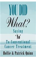 You Did What? Saying 'No' To Conventional Cancer Treatment