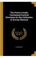 The Florist's Guide; Containing Practical Directions for the Cultivation of Annual, Biennial