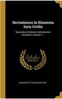 Recitationes in Elementa Iuris Civilis: Secundum Ordinem Institutionum Accedunt, Volume 1...