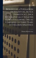 Biology of a Population of Houseflies, Musca Domestica L., on a Geographically Isolated Ranch Following Two as Compared to Three Years of Dieldrin Sprayings