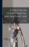 A Treatise on Courts Martial and Military Law