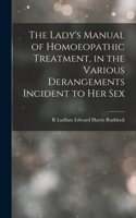 Lady's Manual of Homoeopathic Treatment, in the Various Derangements Incident to Her Sex