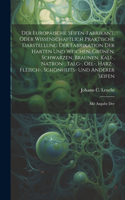 Der Europäische Seifen-fabrikant, Oder Wissenschaftlich Praktische Darstellung Der Fabrikation Der Harten Und Weichen, Grünen, Schwarzen, Braunen, Kali-, Natron-, Talg-, Oel-, Harz-, Fleisch-, Schönheits- Und Anderer Seifen