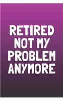 Retired Not My Problem Anymore