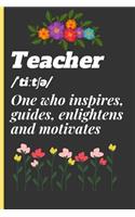 Teacher /&#712;ti&#720;t&#425;&#399;/ One Who Inspires, Guide, Enlightens and Motivates: Lined Notebook /Journal 120 Pages 6 x 9. Funny Appreciation Day gift for a teacher, Head Teacher, Educational Worker or retired Teacher. Funny Teach