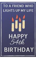 To a friend who lights up my life Happy 54th Birthday: Happy 54th Birthday Journal / Notebook / Diary / USA Gift (6 x 9 - 110 Blank Lined Pages)