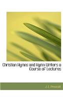Christian Hymns and Hymn Writers a Course of Lectures