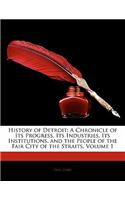 History of Detroit: A Chronicle of Its Progress, Its Industries, Its Institutions, and the People of the Fair City of the Straits, Volume