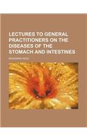 Lectures to General Practitioners on the Diseases of the Stomach and Intestines