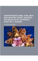 Shakespeare's King John, with Explanatory Notes, Adapted for Scholastic or Private Study by J. Hunter: (English)