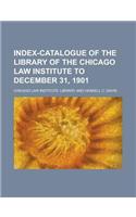 Index-Catalogue of the Library of the Chicago Law Institute to December 31, 1901