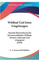 Wildbad Und Seine Umgebungen: Neueste Beschreibung Der Schwarzwaldbader Wildbad, Teinach, Liebenzell Und Umgegend (1860)