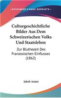 Culturgeschichtliche Bilder Aus Dem Schweizerischen Volks Und Staatsleben: Zur Bluthezeit Des Franzosischen Einflusses (1862)