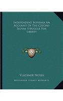 Independent Bohemia an Account of the Czecho Slovak Struggle for Liberty