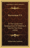 Perversion V3: Or The Causes And Consequences Of Infidelity, A Tale For The Times (1856)