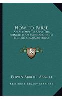 How To Parse: An Attempt To Apply The Principles Of Scholarship To English Grammar (1875)