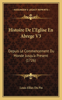Histoire De L'Eglise En Abrege V3: Depuis Le Commencement Du Monde Jusqu'a Present (1726)(French)