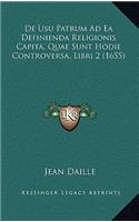 De Usu Patrum Ad Ea Definienda Religionis Capita, Quae Sunt Hodie Controversa, Libri 2 (1655)
