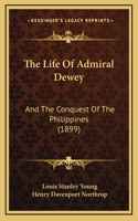 The Life Of Admiral Dewey: And The Conquest Of The Philippines (1899)