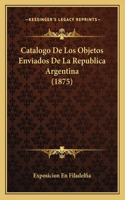 Catalogo De Los Objetos Enviados De La Republica Argentina (1875)
