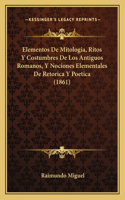 Elementos De Mitologia, Ritos Y Costumbres De Los Antiguos Romanos, Y Nociones Elementales De Retorica Y Poetica (1861)
