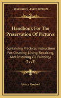 Handbook For The Preservation Of Pictures: Containing Practical Instructions For Cleaning, Lining, Repairing, And Restoring Oil Paintings (1851)