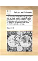 A Review of All the Doctrines Taught by the REV. Mr. John Wesley; Containing a Full and Particular Answer to a Book Entitled, "A Second Check to Antinomianism." in Six Letters to the Author of That Book. ... to Which Is Added, a Farrago.