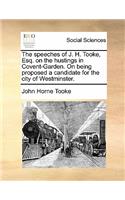 The Speeches of J. H. Tooke, Esq. on the Hustings in Covent-Garden. on Being Proposed a Candidate for the City of Westminster.