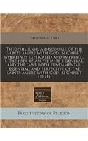 Theophilie, Or, a Discourse of the Saints Amitie with God in Christ Wherein Is Explicated and Improved I. the Idea of Amitie in the General, and the Laws Both Fundamental, Essential, and Perfective of the Saints Amitie with God in Christ (1671): (English)