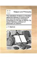 The catechism of nature; or, Familiar dialogues between a pupil and his tutor upon the works of Creation. Composed for the use of children. By Doctor Martinet, professor of philosophy at Zutphen.