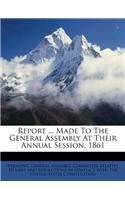 Report ... Made to the General Assembly at Their Annual Session, 1861