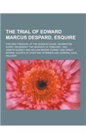 The Trial of Edward Marcus Despard, Esquire; For High Treason, at the Session House, Newington, Surry, on Monday the Seventh of February, 1803