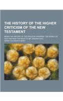 The History of the Higher Criticism of the New Testament; Being the History of the Process Whereby the World of God Has Won the Right to Be Understood