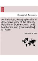 Historical, Topographical and Descriptive View of the County Palatine of Durham, Etc., by E. MacKenzie and [continued By] M. Ross. Volume II.