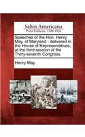 Speeches of the Hon. Henry May, of Maryland: Delivered in the House of Representatives, at the Third Session of the Thirty-Seventh Congress.