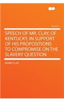 Speech of Mr. Clay, of Kentucky, in Support of His Propositions to Compromise on the Slavery Question Volume 3