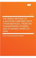 The Jewish Method of Slaughter Compared with Other Methods: From the Humanitarian, Hygienic, and Economic Points of View