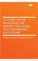 Lectures on the Religion of the Semites. First Series. the Fundamental Institutions