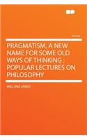 Pragmatism, a New Name for Some Old Ways of Thinking: Popular Lectures on Philosophy