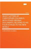 Select Letters of Christopher Columbus, with Other Original Documents, Relating to His Four Voyages to the New World