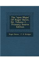 The 'opus Majus' Of Roger Bacon, Ed, Volume 2...