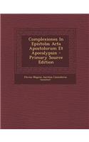 Complexiones in Epistolas ACTA Apostolorum Et Apocalypsin - Primary Source Edition