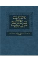 Ware Genealogy; Robert Ware, of Dedham, Massachusetts, 1642-1699, and His Lineal Descendants - Primary Source Edition