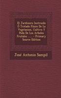 El Jardinero Instruido Ó Tratado Físico De La Vegetacion, Cultivo Y Poda De Los Arboles Frutales ......