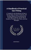 Handbook of Practical Gas-Fitting: A Treatise On the Distribution of Gas in Service Pipes, the Use of Coal Gas, and the Best Means of Economizing Gas From Main to Burner. for the Use 